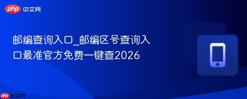 邮编查询入口_邮编区号查询入口最准官方免费一键查2026