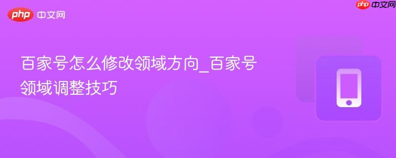 百家号怎么修改领域方向_百家号领域调整技巧 第1张 百家号怎么修改领域方向_百家号领域调整技巧 第1张