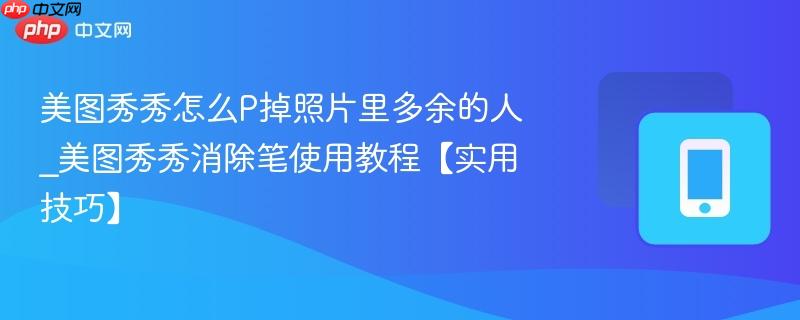 美图秀秀怎么P掉照片里多余的人_美图秀秀消除笔使用教程【实用技巧】  第1张