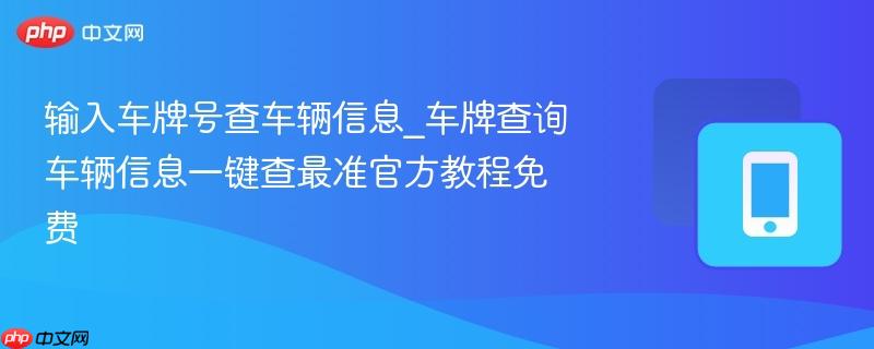 输入车牌号查车辆信息_车牌查询车辆信息一键查最准官方教程免费  第1张