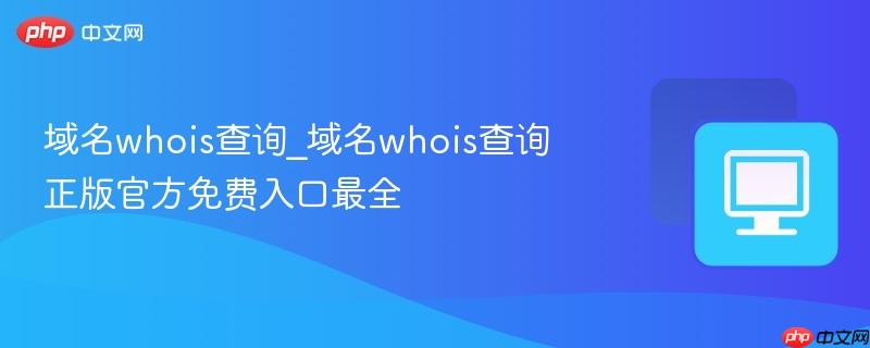 域名whois查询_域名whois查询正版官方免费入口最全
