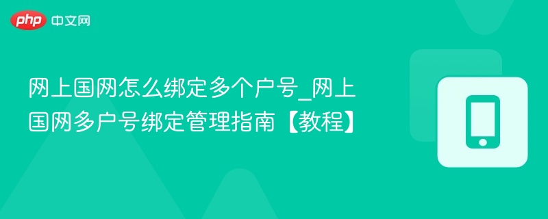 网上国网怎么绑定多个户号_网上国网多户号绑定管理指南【教程】 第1张 网上国网怎么绑定多个户号_网上国网多户号绑定管理指南【教程】 第1张