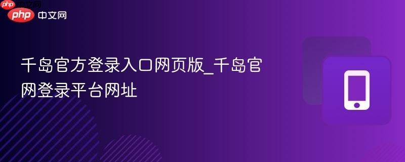 千岛官方登录入口网页版_千岛官网登录平台网址  第1张