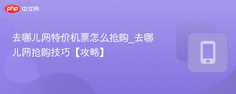 去哪儿网特价机票怎么抢购_去哪儿网抢购技巧【攻略】 第1张 去哪儿网特价机票怎么抢购_去哪儿网抢购技巧【攻略】 第1张