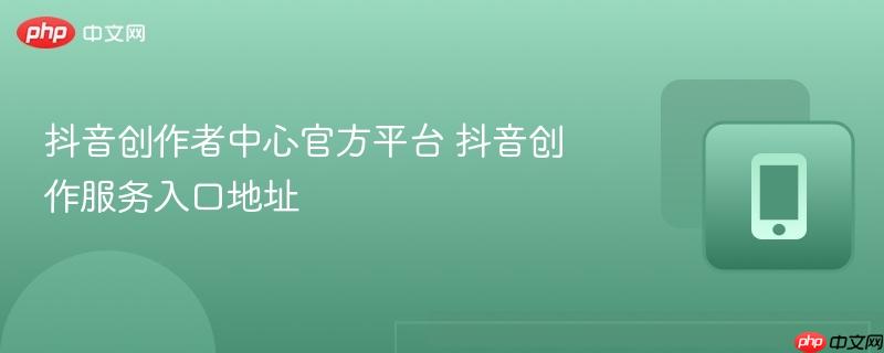 抖音创作者中心官方平台 抖音创作服务入口地址  第1张