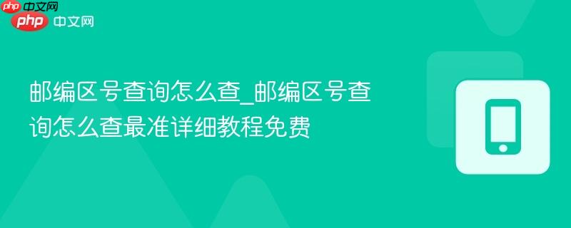 邮编区号查询怎么查_邮编区号查询怎么查最准详细教程免费  第1张