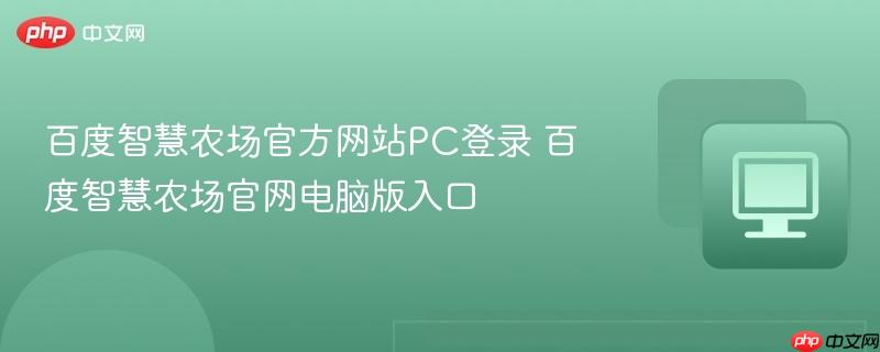 百度智慧农场官方网站PC登录 百度智慧农场官网电脑版入口