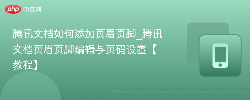 腾讯文档如何添加页眉页脚_腾讯文档页眉页脚编辑与页码设置【教程】 第1张 腾讯文档如何添加页眉页脚_腾讯文档页眉页脚编辑与页码设置【教程】 第1张