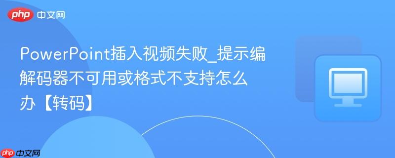 PowerPoint插入视频失败_提示编解码器不可用或格式不支持怎么办【转码】  第1张