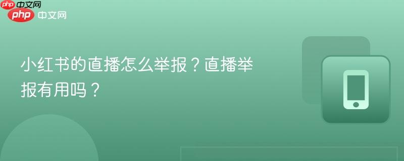 小红书的直播怎么举报?直播举报有用吗? 第1张 小红书的直播怎么举报?直播举报有用吗? 第1张