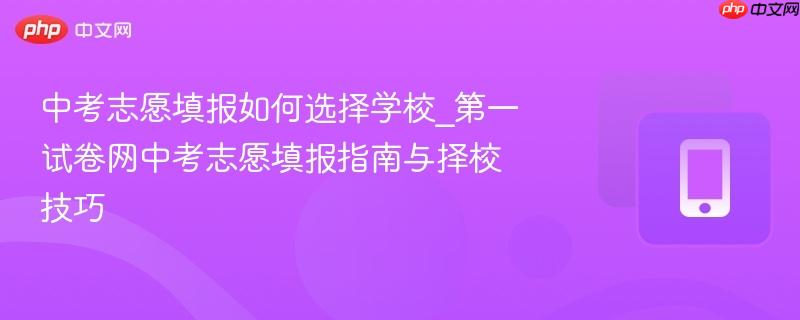 中考志愿填报如何选择学校_第一试卷网中考志愿填报指南与择校技巧  第1张