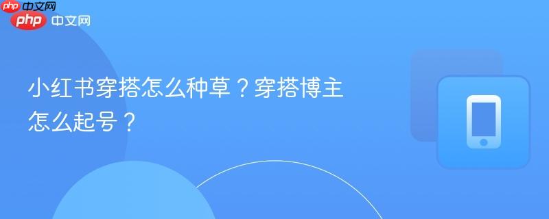 小红书穿搭怎么种草？穿搭博主怎么起号？  第1张