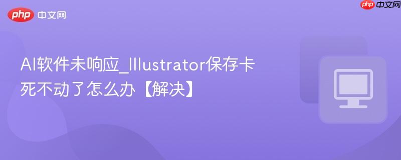 AI软件未响应_Illustrator保存卡死不动了怎么办【解决】  第1张