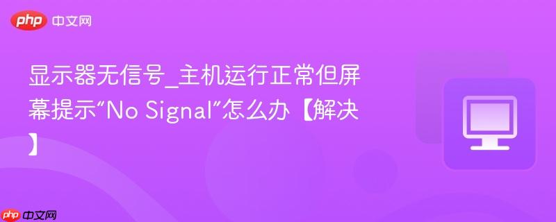 显示器无信号_主机运行正常但屏幕提示“No Signal”怎么办【解决】  第1张