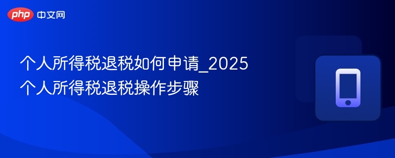 个人所得税退税如何申请_2025个人所得税退税操作步骤 第1张 个人所得税退税如何申请_2025个人所得税退税操作步骤 第1张