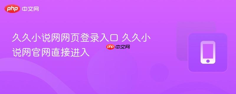 久久小说网网页登录入口 久久小说网官网直接进入 第1张 久久小说网网页登录入口 久久小说网官网直接进入 第1张