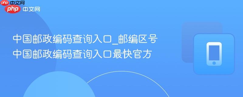 中国邮政编码查询入口_邮编区号中国邮政编码查询入口最快官方  第1张