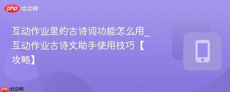 互动作业里的古诗词功能怎么用_互动作业古诗文助手使用技巧【攻略】  第1张