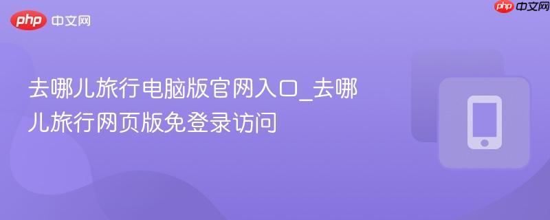 去哪儿旅行电脑版官网入口_去哪儿旅行网页版免登录访问 第1张 去哪儿旅行电脑版官网入口_去哪儿旅行网页版免登录访问 第1张