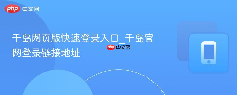 千岛网页版快速登录入口_千岛官网登录链接地址  第1张