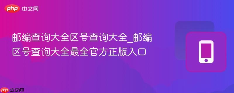 邮编查询大全区号查询大全_邮编区号查询大全最全官方正版入口  第1张
