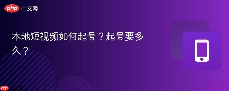 本地短视频如何起号？起号要多久？