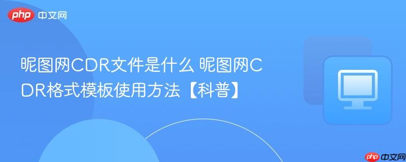 昵图网CDR文件是什么 昵图网CDR格式模板使用方法【科普】  第1张