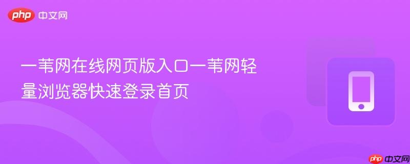 一苇网在线网页版入口一苇网轻量浏览器快速登录首页  第1张