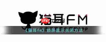 猫耳fm如何关闭锁屏显示  第1张