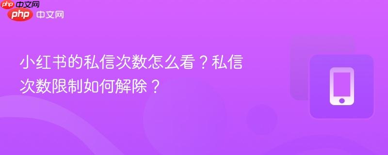 小红书的私信次数怎么看？私信次数限制如何解除？  第1张