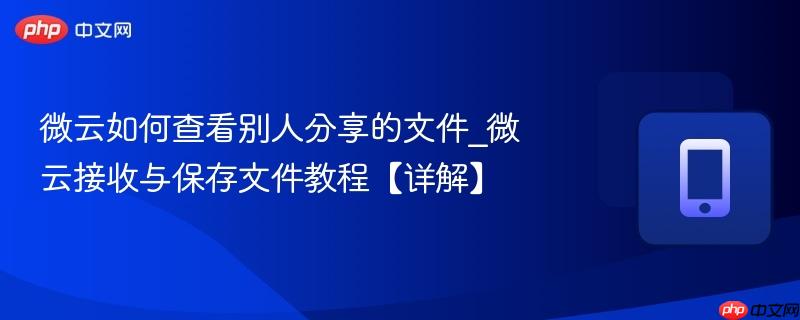 微云如何查看别人分享的文件_微云接收与保存文件教程【详解】  第1张