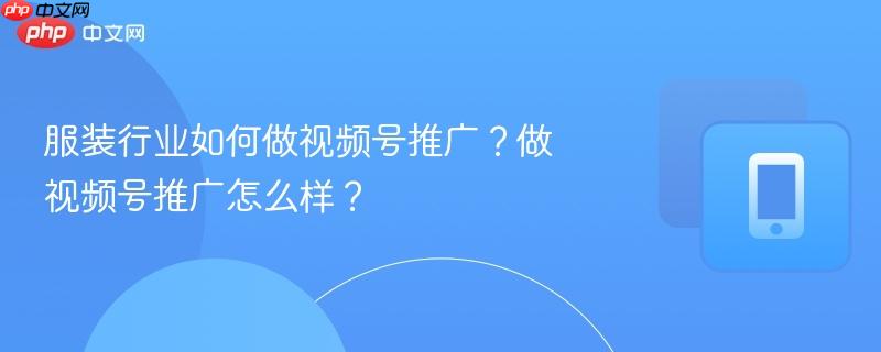 服装行业如何做视频号推广？做视频号推广怎么样？  第1张
