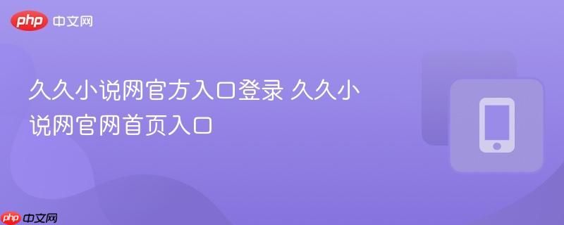 久久小说网官方入口登录 久久小说网官网首页入口  第1张
