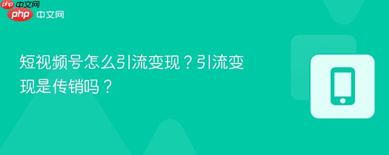 短视频号怎么引流变现？引流变现是传销吗？  第1张