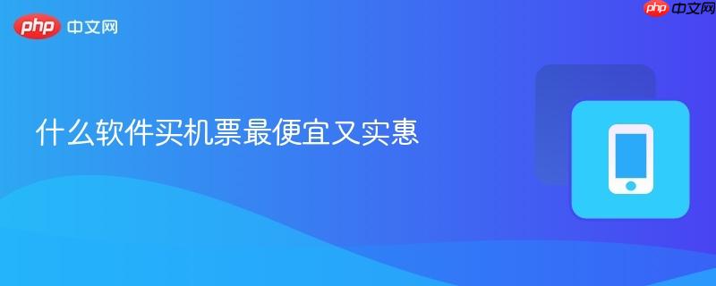 什么软件买机票最便宜又实惠  第1张