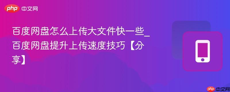 百度网盘怎么上传大文件快一些_百度网盘提升上传速度技巧【分享】  第1张