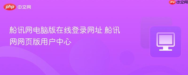 船讯网电脑版在线登录网址 船讯网网页版用户中心  第1张