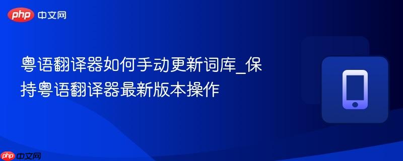 粤语翻译器如何手动更新词库_保持粤语翻译器最新版本操作  第1张