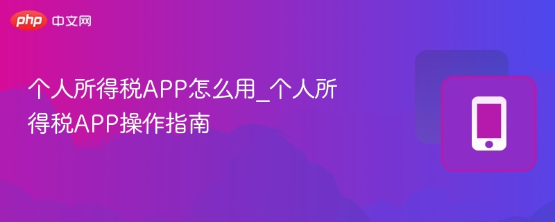 个人所得税APP怎么用_个人所得税APP操作指南