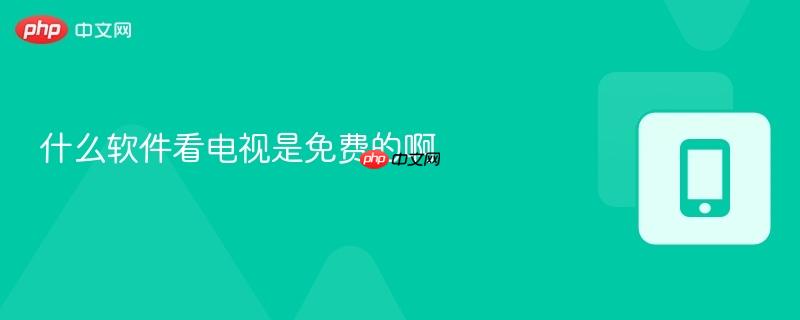 什么软件看电视是免费的啊  第1张