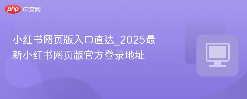 小红书网页版入口直达_2025最新小红书网页版官方登录地址  第1张