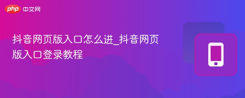 抖音网页版入口怎么进_抖音网页版入口登录教程  第1张