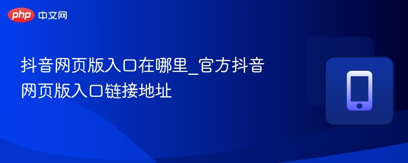 抖音网页版入口在哪里_官方抖音网页版入口链接地址  第1张