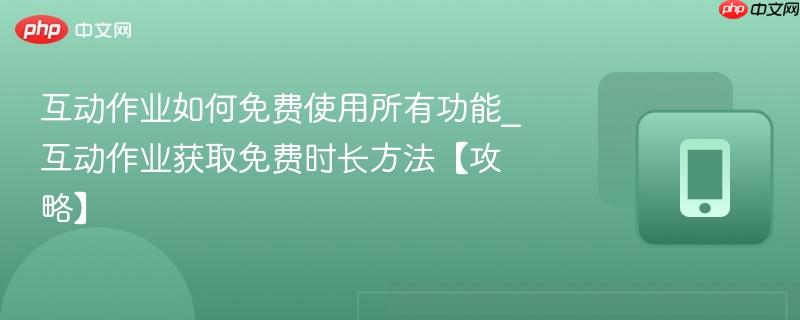 互动作业如何免费使用所有功能_互动作业获取免费时长方法【攻略】  第1张
