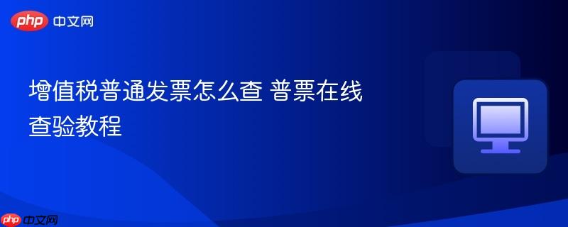 增值税普通发票怎么查 普票在线查验教程  第1张