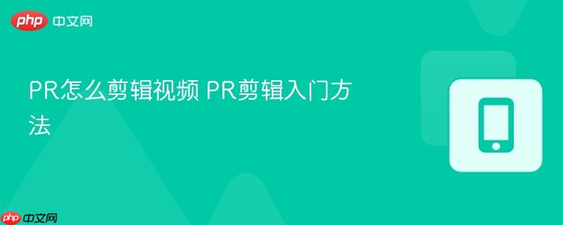 PR怎么剪辑视频 PR剪辑入门方法  第1张