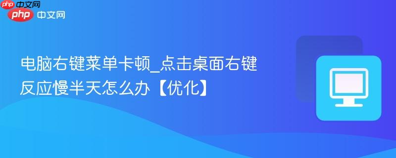 电脑右键菜单卡顿_点击桌面右键反应慢半天怎么办【优化】