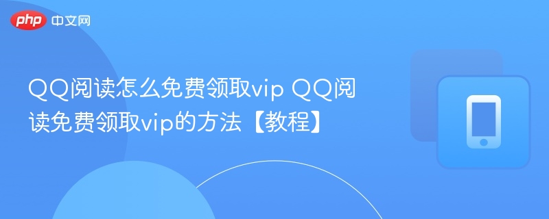 QQ阅读怎么免费领取vip QQ阅读免费领取vip的方法【教程】