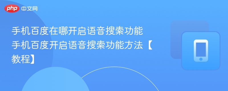 手机百度在哪开启语音搜索功能 手机百度开启语音搜索功能方法【教程】
