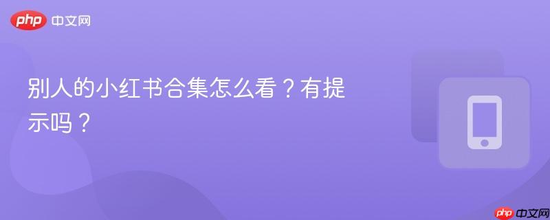 别人的小红书合集怎么看？有提示吗？  第1张